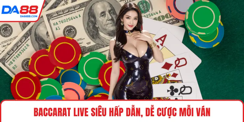 Baccarat live siêu hấp dẫn, dễ cược mỗi ván
