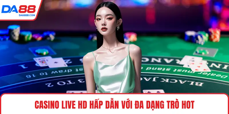 Casino live HD hấp dẫn với đa dạng trò hot