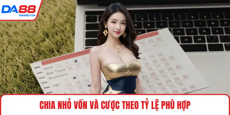 Chia nhỏ vốn và cược theo tỷ lệ phù hợp