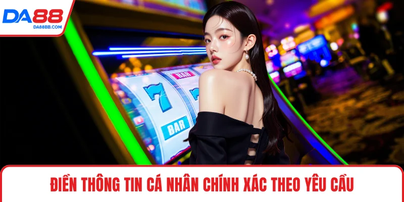 Điền thông tin cá nhân chính xác theo yêu cầu