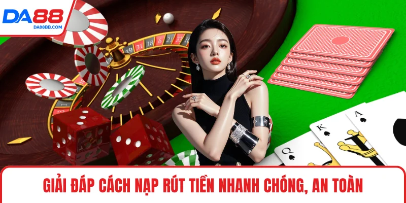 Giải đáp cách nạp rút tiền nhanh chóng, an toàn