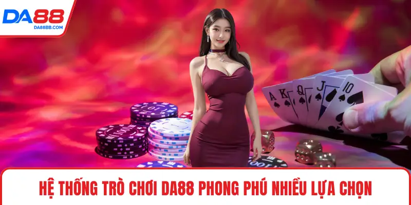 Hệ thống trò chơi DA88 phong phú nhiều lựa chọn
