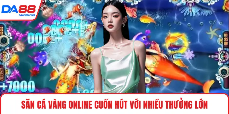 Săn cá vàng online cuốn hút với nhiều thưởng lớn