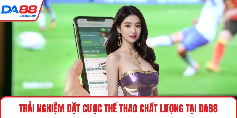 Trải nghiệm đặt cược thể thao chất lượng tại DA88