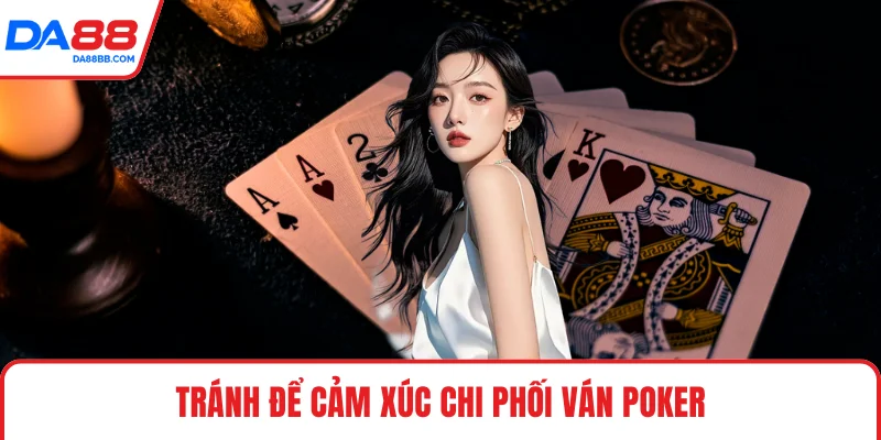 Tránh để cảm xúc chi phối ván Poker