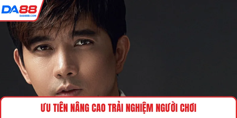 Ưu tiên nâng cao trải nghiệm người chơi